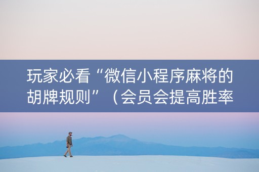 玩家必看“微信小程序麻将的胡牌规则”（会员会提高胜率吗)