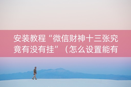 安装教程“微信财神十三张究竟有没有挂”（怎么设置能有好牌)