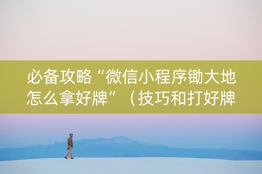 必备攻略“微信小程序锄大地怎么拿好牌”（技巧和打好牌方法)