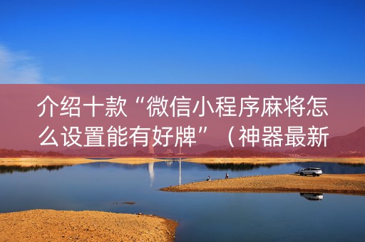 介绍十款“微信小程序麻将怎么设置能有好牌”（神器最新免费)