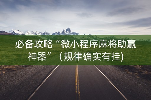 必备攻略“微小程序麻将助赢神器”（规律确实有挂)