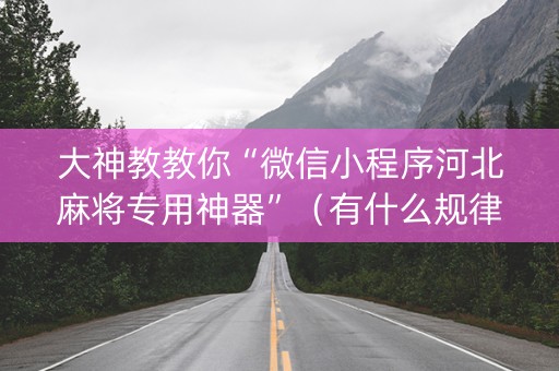 大神教教你“微信小程序河北麻将专用神器”（有什么规律)
