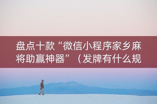 盘点十款“微信小程序家乡麻将助赢神器”（发牌有什么规律吗)