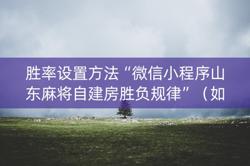 胜率设置方法“微信小程序山东麻将自建房胜负规律”（如何提高胜率)