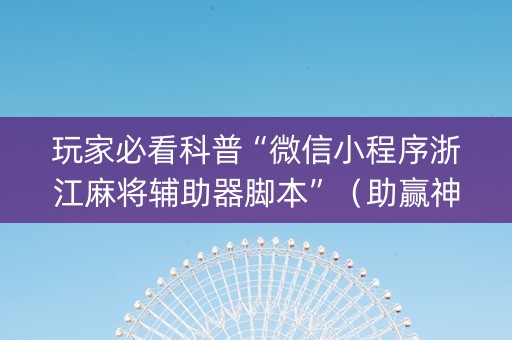 玩家必看科普“微信小程序浙江麻将辅助器脚本”（助赢神器购买)
