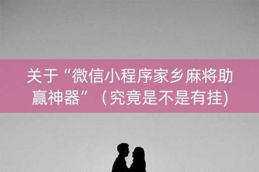 关于“微信小程序家乡麻将助赢神器”（究竟是不是有挂)