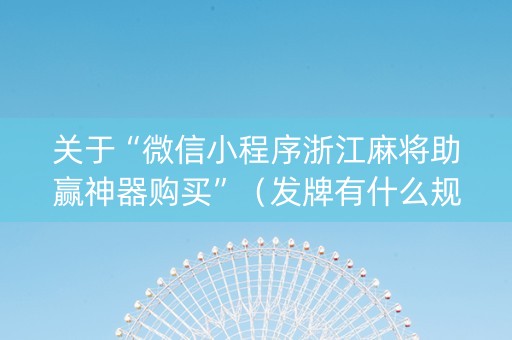 关于“微信小程序浙江麻将助赢神器购买”（发牌有什么规律吗)