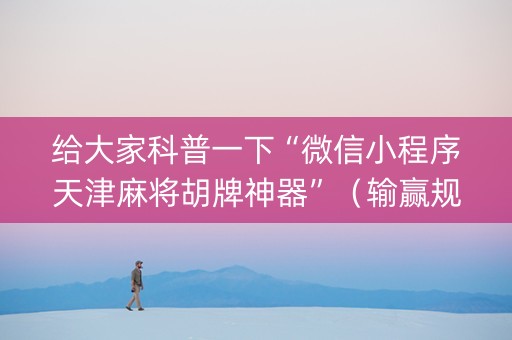 给大家科普一下“微信小程序天津麻将胡牌神器”（输赢规律)