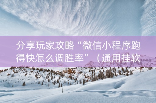 分享玩家攻略“微信小程序跑得快怎么调胜率”（通用挂软件多少钱)