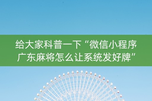 给大家科普一下“微信小程序广东麻将怎么让系统发好牌”（装挂怎么安装)