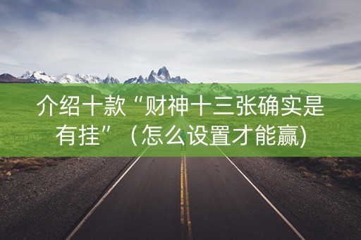 介绍十款“财神十三张确实是有挂”（怎么设置才能赢)