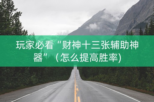 玩家必看“财神十三张辅助神器”（怎么提高胜率)