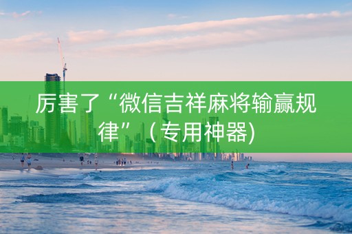 厉害了“微信吉祥麻将输赢规律”（专用神器)