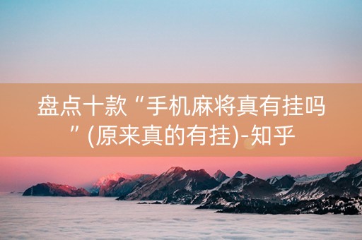 盘点十款“手机麻将真有挂吗”(原来真的有挂)-知乎