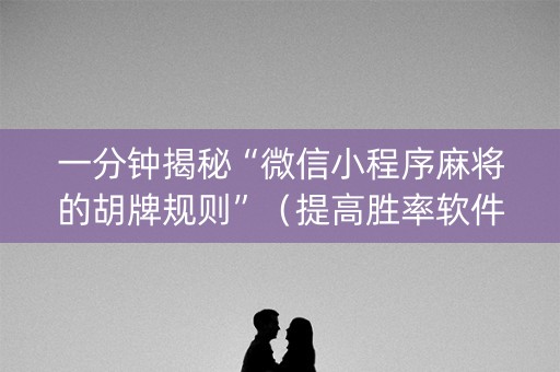 一分钟揭秘“微信小程序麻将的胡牌规则”（提高胜率软件)