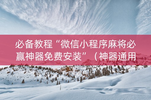 必备教程“微信小程序麻将必赢神器免费安装”（神器通用版)