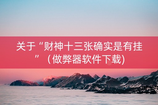 关于“财神十三张确实是有挂”（做弊器软件下载)