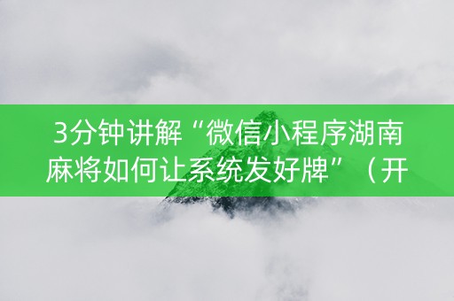 3分钟讲解“微信小程序湖南麻将如何让系统发好牌”（开挂神器下载)