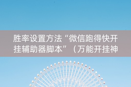 胜率设置方法“微信跑得快开挂辅助器脚本”（万能开挂神器)