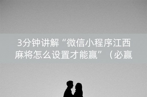 3分钟讲解“微信小程序江西麻将怎么设置才能赢”（必赢神器辅助器)