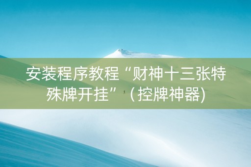 安装程序教程“财神十三张特殊牌开挂”（控牌神器)