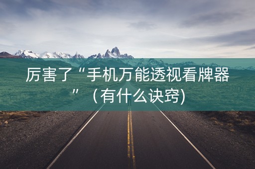 厉害了“手机万能透视看牌器”（有什么诀窍)