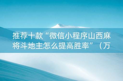 推荐十款“微信小程序山西麻将斗地主怎么提高胜率”（万能开挂神器)
