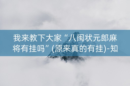 我来教下大家“八闽状元郎麻将有挂吗”(原来真的有挂)-知乎