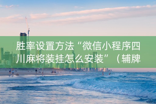 胜率设置方法“微信小程序四川麻将装挂怎么安装”（辅牌器插件购买)