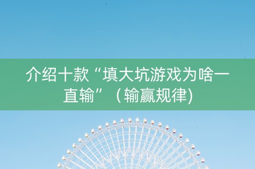 介绍十款“填大坑游戏为啥一直输”（输赢规律)