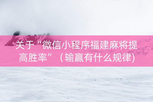关于“微信小程序福建麻将提高胜率”（输赢有什么规律)