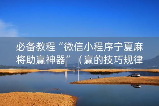 必备教程“微信小程序宁夏麻将助赢神器”（赢的技巧规律)