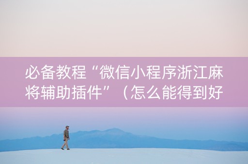 必备教程“微信小程序浙江麻将辅助插件”（怎么能得到好牌)