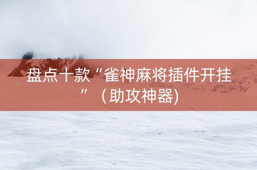盘点十款“雀神麻将插件开挂”（助攻神器)