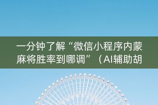 一分钟了解“微信小程序内蒙麻将胜率到哪调”（AI辅助胡牌规则)