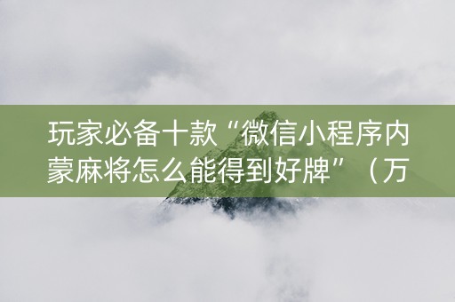 玩家必备十款“微信小程序内蒙麻将怎么能得到好牌”（万能开挂神器)