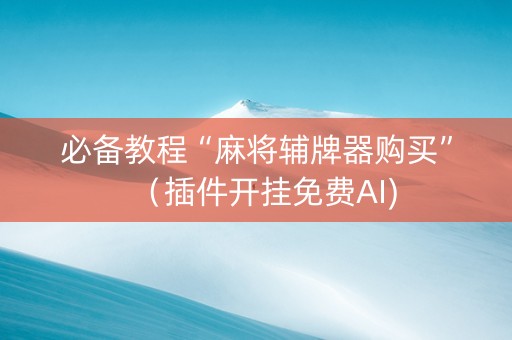 必备教程“麻将辅牌器购买”（插件开挂免费AI)