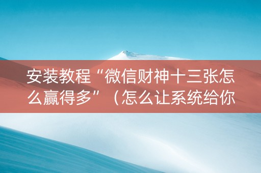 安装教程“微信财神十三张怎么赢得多”（怎么让系统给你发好牌)