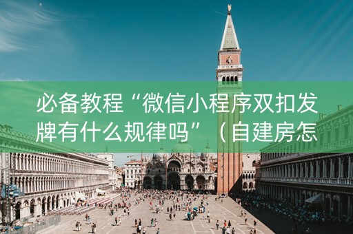 必备教程“微信小程序双扣发牌有什么规律吗”（自建房怎么赢)