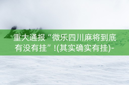重大通报“微乐四川麻将到底有没有挂”!(其实确实有挂)-知乎