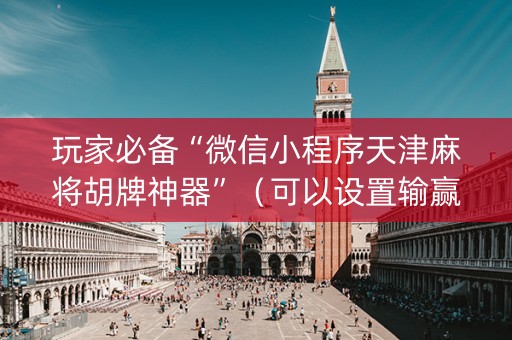 玩家必备“微信小程序天津麻将胡牌神器”（可以设置输赢吗)