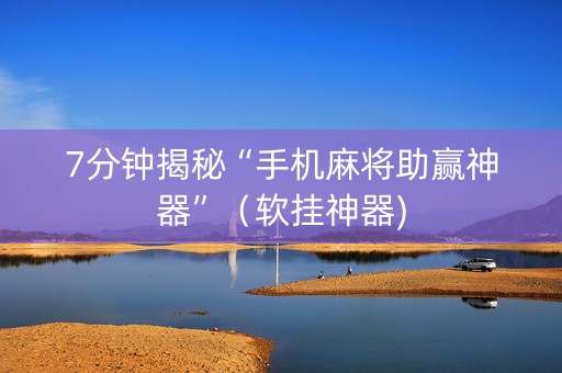 7分钟揭秘“手机麻将助赢神器”（软挂神器)