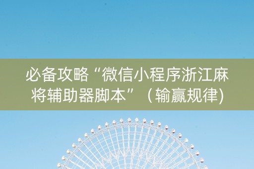 必备攻略“微信小程序浙江麻将辅助器脚本”（输赢规律)