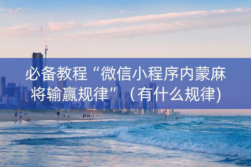 必备教程“微信小程序内蒙麻将输赢规律”（有什么规律)