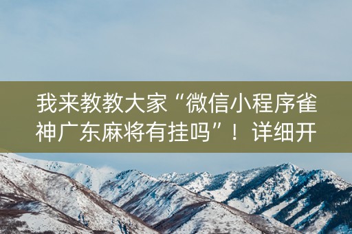 我来教教大家“微信小程序雀神广东麻将有挂吗”！详细开挂教程（确实真的有挂)-知乎