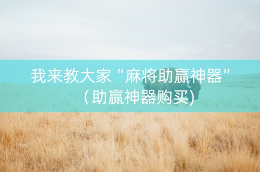 我来教大家“麻将助赢神器”（助赢神器购买)