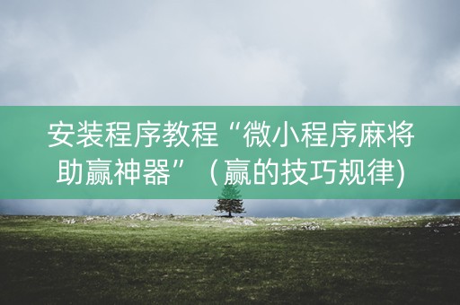 安装程序教程“微小程序麻将助赢神器”（赢的技巧规律)