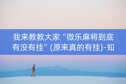 我来教教大家“微乐麻将到底有没有挂”(原来真的有挂)-知乎