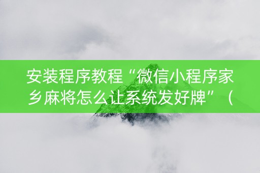 安装程序教程“微信小程序家乡麻将怎么让系统发好牌”（专用神器下载)