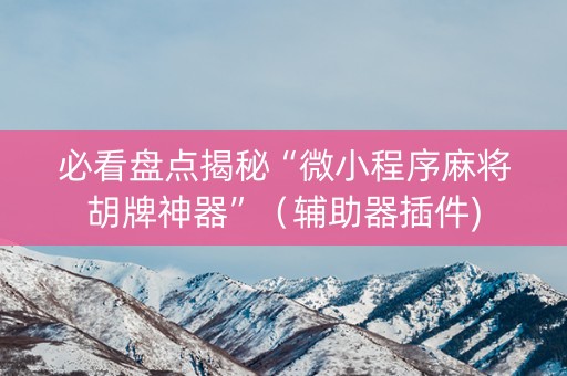 必看盘点揭秘“微小程序麻将胡牌神器”（辅助器插件)